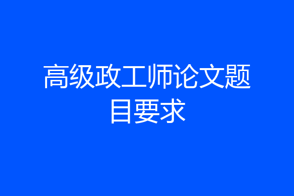 高级政工师论文题目要求