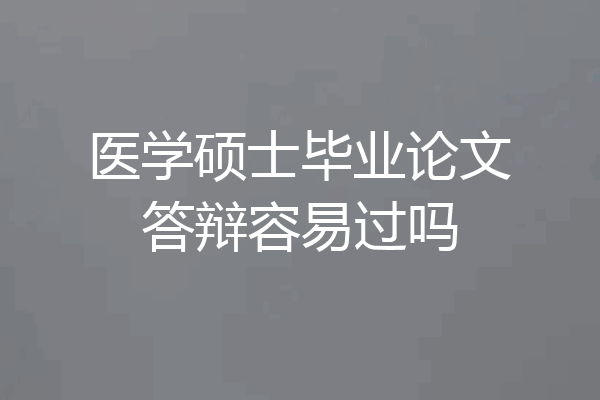 医学硕士毕业论文答辩容易过吗