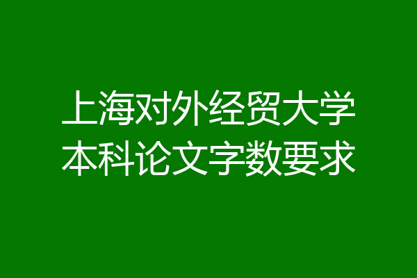 上海对外经贸大学本科论文字数要求