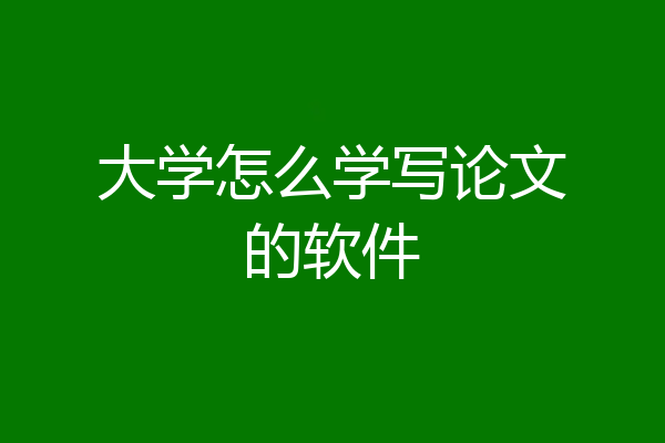 大学怎么学写论文的软件