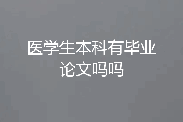医学生本科有毕业论文吗吗