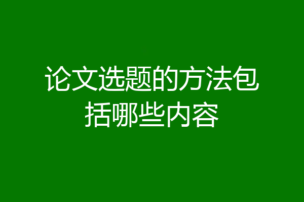 论文选题的方法包括哪些内容