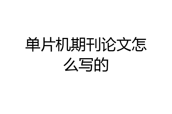 单片机期刊论文怎么写的