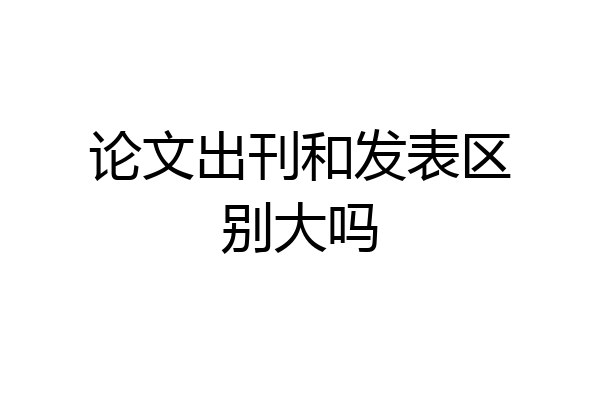 论文出刊和发表区别大吗