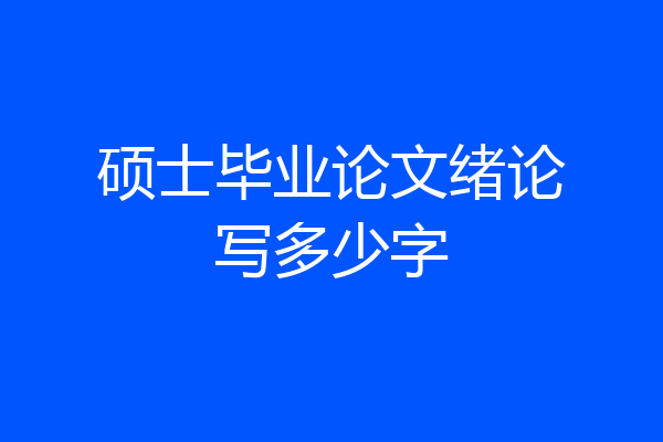 硕士毕业论文绪论写多少字