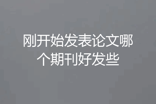 刚开始发表论文哪个期刊好发些