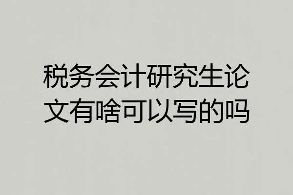 税务会计研究生论文有啥可以写的吗