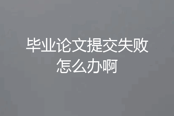 毕业论文提交失败怎么办啊