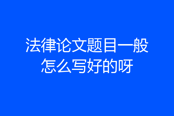 法律论文题目一般怎么写好的呀