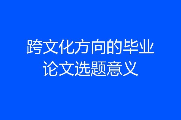 跨文化方向的毕业论文选题意义