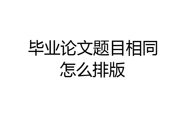 毕业论文题目相同怎么排版