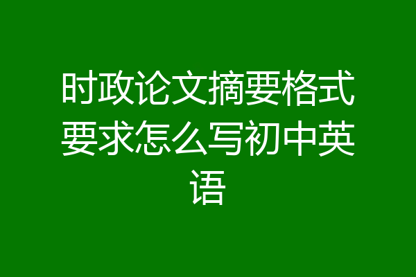 时政论文摘要格式要求怎么写初中英语