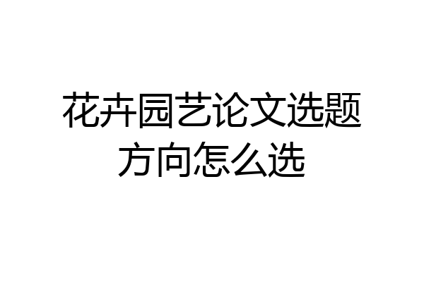 花卉园艺论文选题方向怎么选
