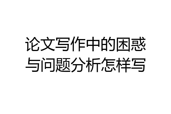 论文写作中的困惑与问题分析怎样写