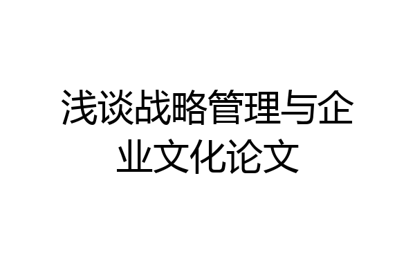浅谈战略管理与企业文化论文