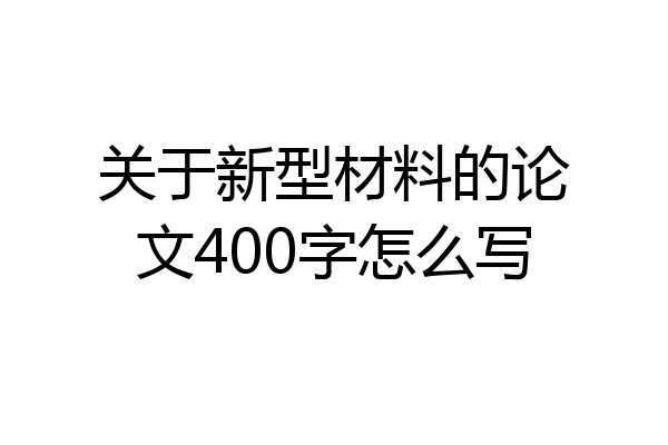 关于新型材料的论文400字怎么写