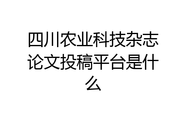四川农业科技杂志论文投稿平台是什么