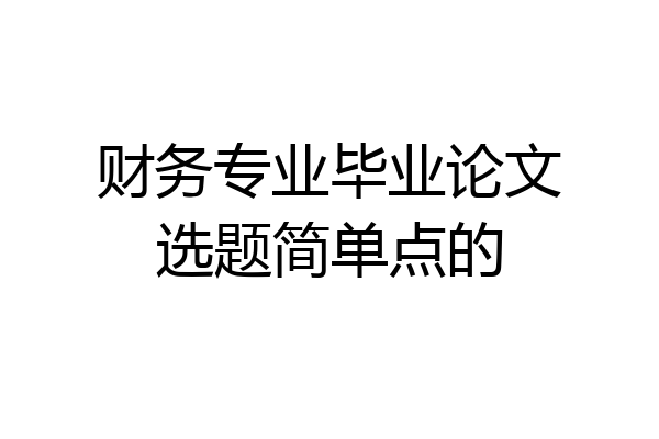 财务专业毕业论文选题简单点的
