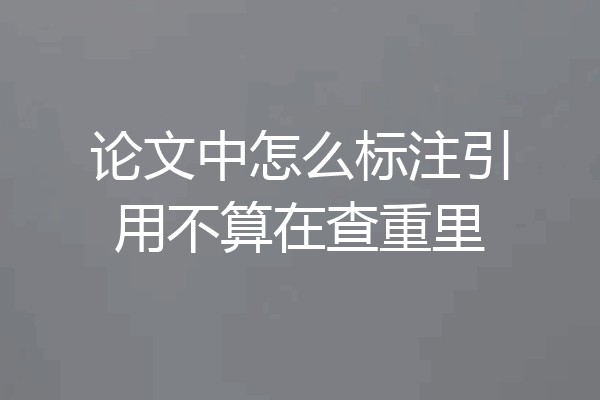 论文中怎么标注引用不算在查重里