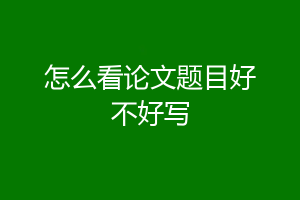 怎么看论文题目好不好写