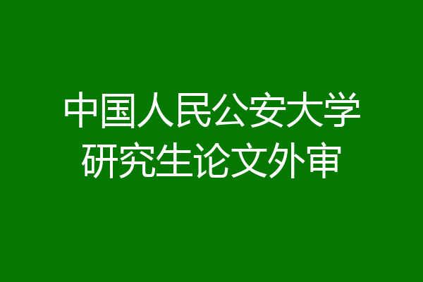 中国人民公安大学研究生论文外审