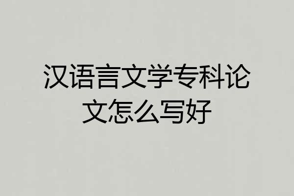 汉语言文学专科论文怎么写好