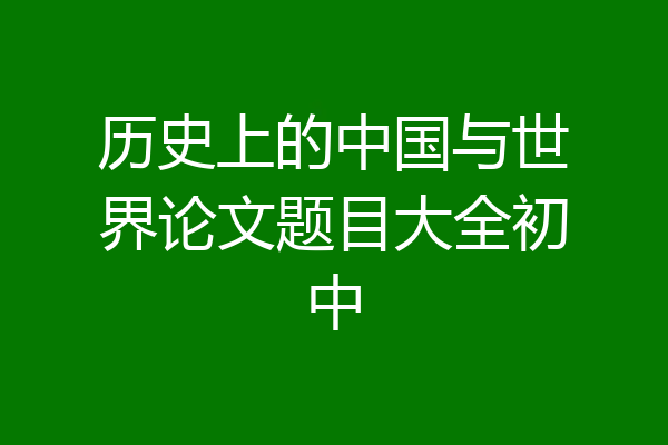 历史上的中国与世界论文题目大全初中