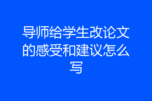导师给学生改论文的感受和建议怎么写