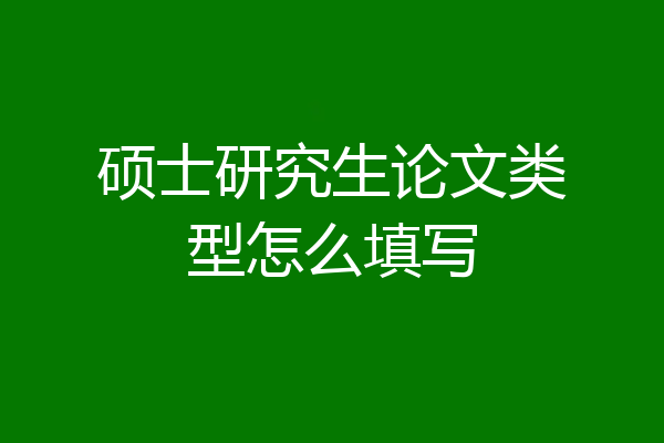 硕士研究生论文类型怎么填写