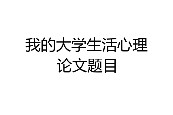 我的大学生活心理论文题目