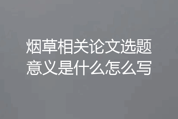 烟草相关论文选题意义是什么怎么写