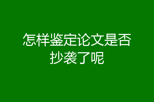 怎样鉴定论文是否抄袭了呢