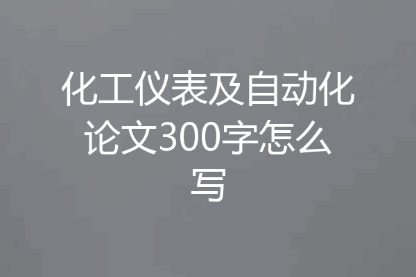 化工仪表及自动化论文300字怎么写