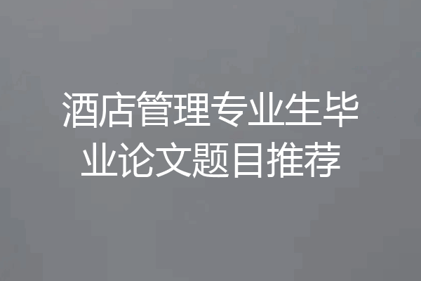 酒店管理专业生毕业论文题目推荐