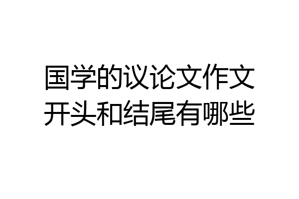 国学的议论文作文开头和结尾有哪些