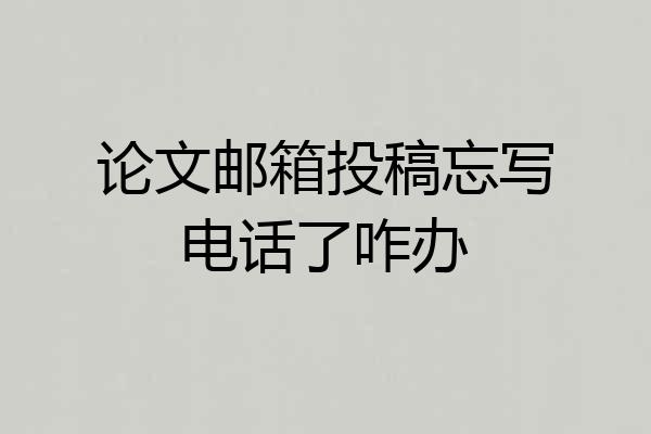论文邮箱投稿忘写电话了咋办