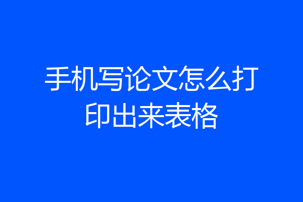 手机写论文怎么打印出来表格