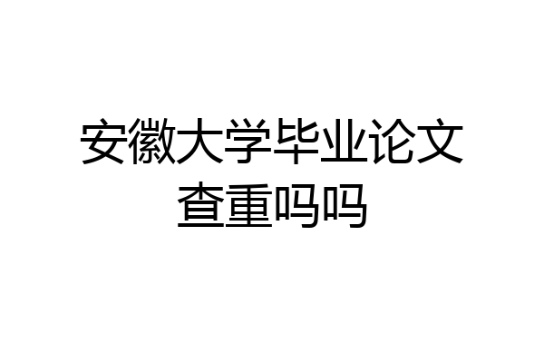 安徽大学毕业论文查重吗吗