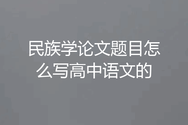 民族学论文题目怎么写高中语文的