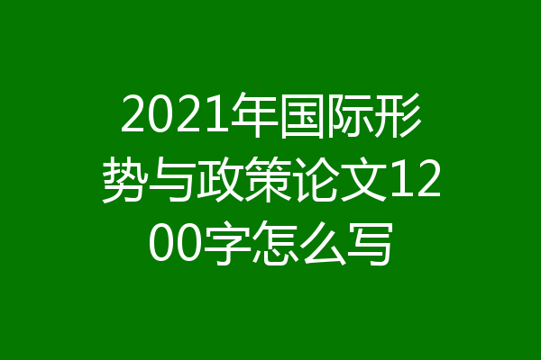 2021年国际形势与政策论文1200字怎么写