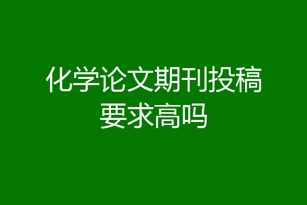 化学论文期刊投稿要求高吗