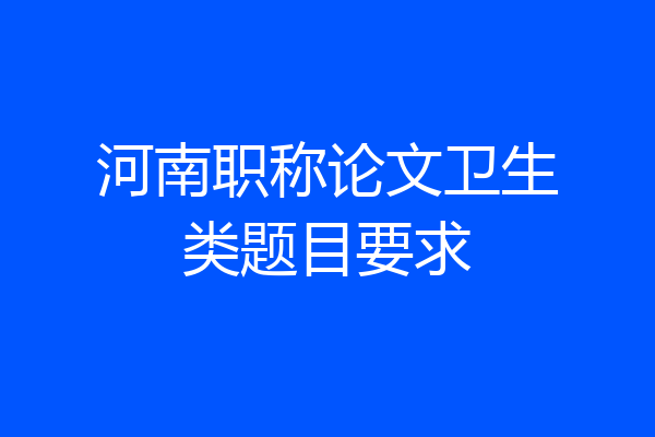 河南职称论文卫生类题目要求