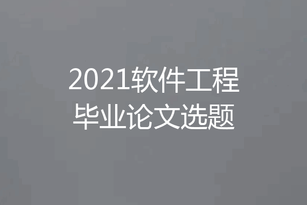 2021软件工程毕业论文选题