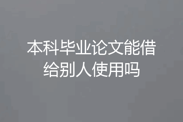 本科毕业论文能借给别人使用吗