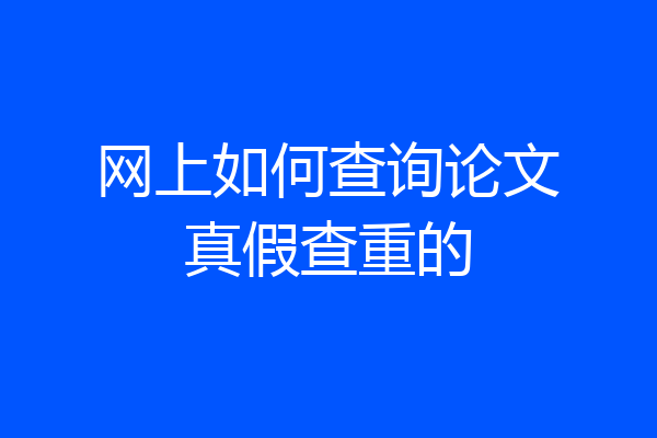 网上如何查询论文真假查重的