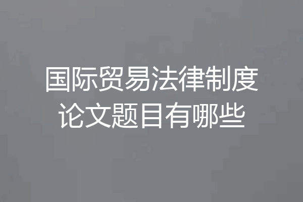 国际贸易法律制度论文题目有哪些