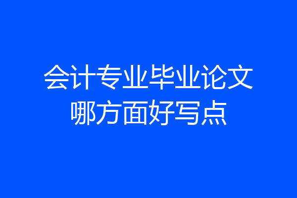 会计专业毕业论文哪方面好写点