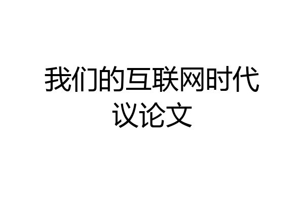 我们的互联网时代议论文