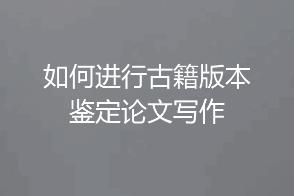 如何进行古籍版本鉴定论文写作