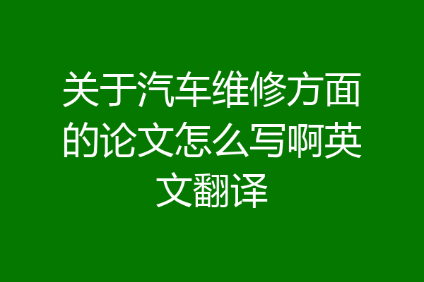 关于汽车维修方面的论文怎么写啊英文翻译